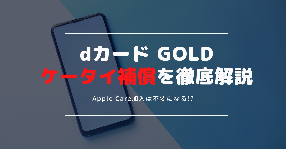dカード GOLDのケータイ補償は充実のサービス！iPhoneも対象なのでApple Careも不要！？